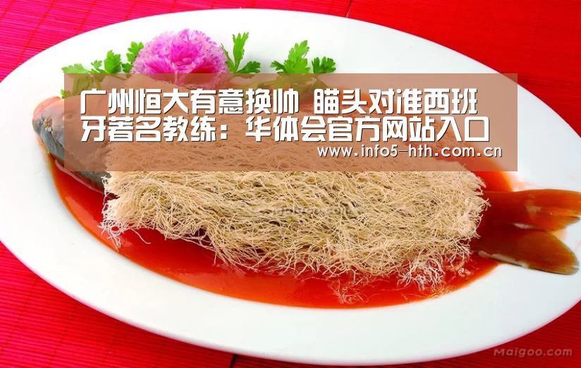 广州恒大有意换帅 瞄头对准西班牙著名教练:华体会官方网站入口(图2) 华体会官网下载